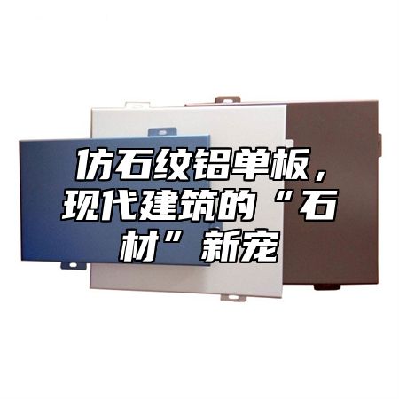 仿石纹铝单板，现代建筑的“石材”新宠