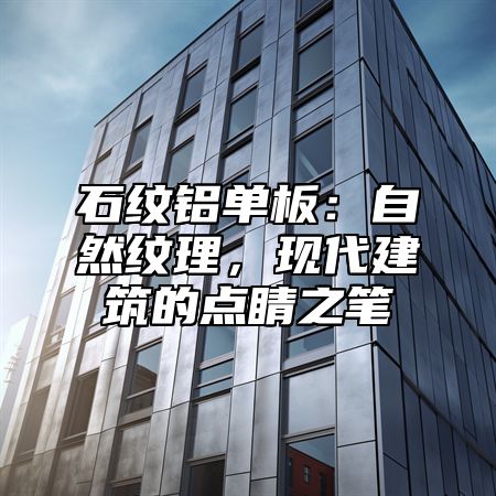 石纹铝单板：自然纹理，现代建筑的点睛之笔