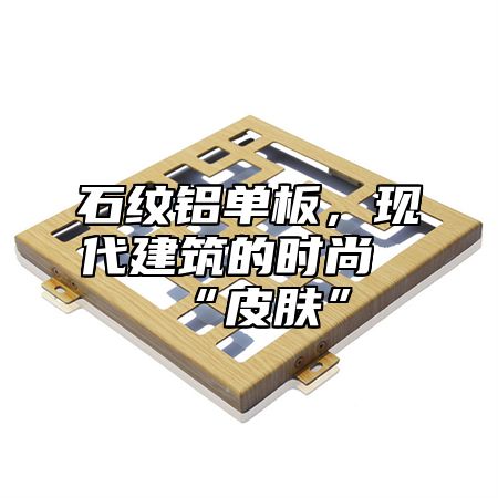 石纹铝单板，现代建筑的时尚“皮肤”