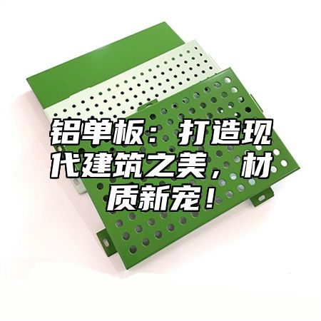 铝单板：打造现代建筑之美，材质新宠！