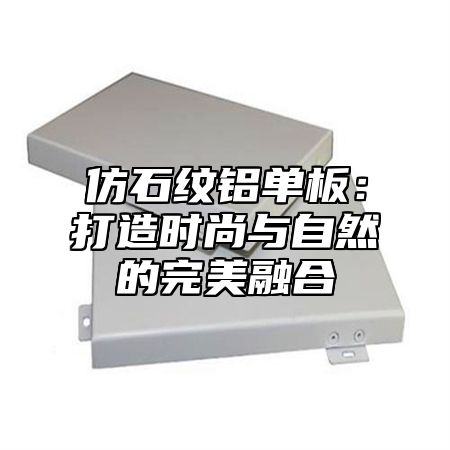 仿石纹铝单板：打造时尚与自然的完美融合
