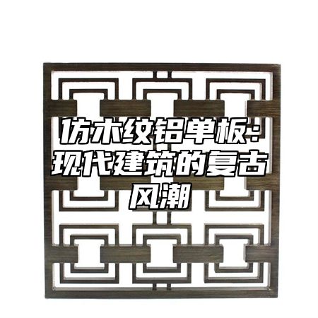 仿木纹铝单板：现代建筑的复古风潮