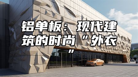 铝单板：现代建筑的时尚“外衣”