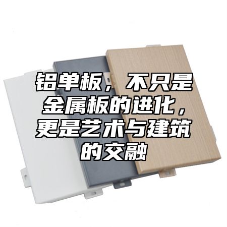 铝单板，不只是金属板的进化，更是艺术与建筑的交融