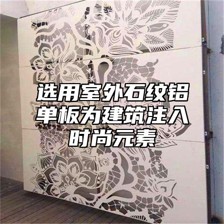 选用室外石纹铝单板为建筑注入时尚元素