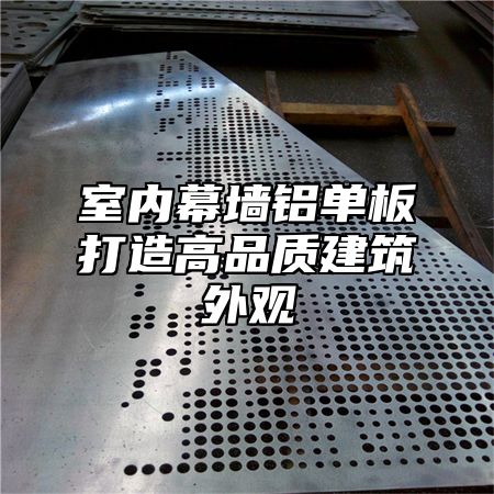 室内幕墙铝单板打造高品质建筑外观
