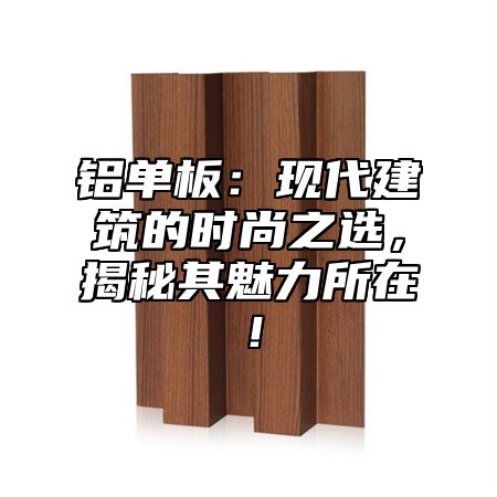 铝单板：现代建筑的时尚之选，揭秘其魅力所在！
