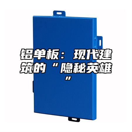 铝单板：现代建筑的“隐秘英雄”