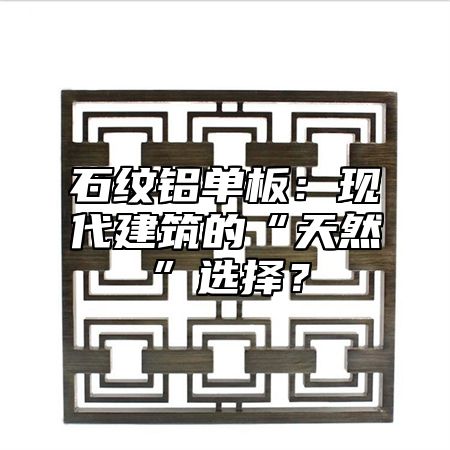 石纹铝单板：现代建筑的“天然”选择？