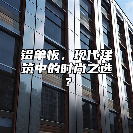 铝单板，现代建筑中的时尚之选？