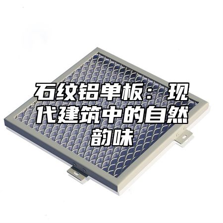 石纹铝单板：现代建筑中的自然韵味