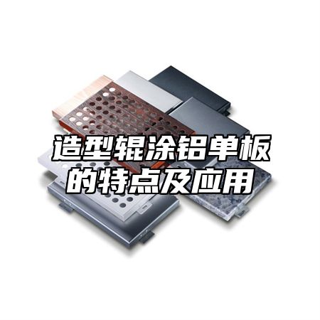 造型辊涂铝单板的特点及应用