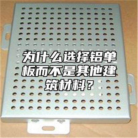 为什么选择铝单板而不是其他建筑材料？