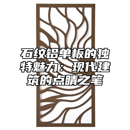 石纹铝单板的独特魅力：现代建筑的点睛之笔