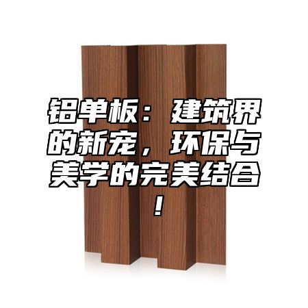 铝单板：建筑界的新宠，环保与美学的完美结合！