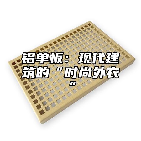 铝单板：现代建筑的“时尚外衣”