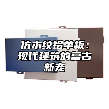 仿木纹铝单板：现代建筑的复古新宠