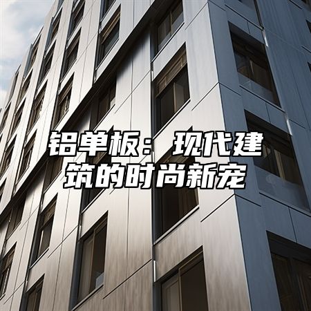铝单板：现代建筑的时尚新宠