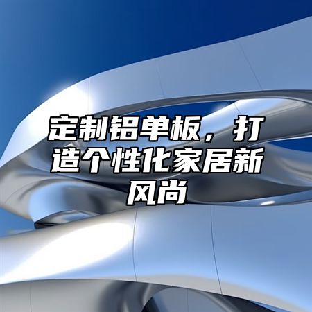 定制铝单板，打造个性化家居新风尚