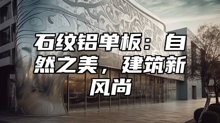 石纹铝单板：自然之美，建筑新风尚