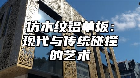 仿木纹铝单板：现代与传统碰撞的艺术