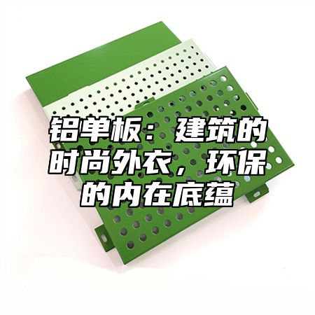 铝单板：建筑的时尚外衣，环保的内在底蕴