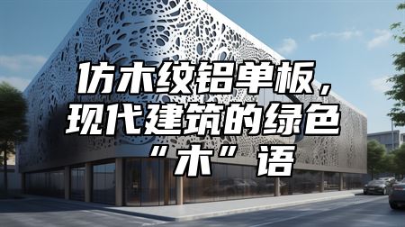 仿木纹铝单板，现代建筑的绿色“木”语