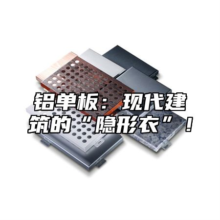 铝单板：现代建筑的“隐形衣”！