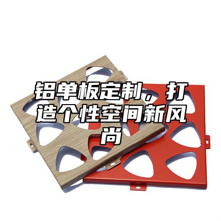 铝单板定制，打造个性空间新风尚