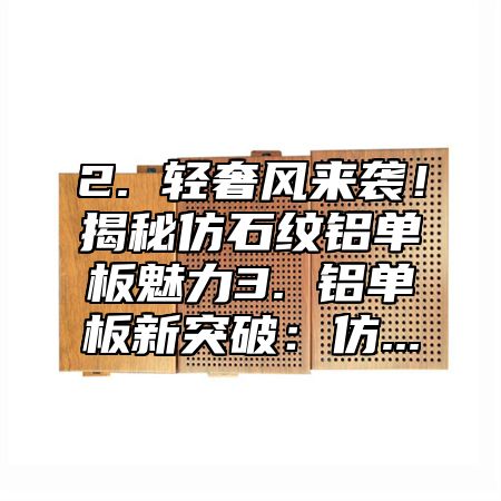 2. 轻奢风来袭！揭秘仿石纹铝单板魅力3. 铝单板新突破：仿...
