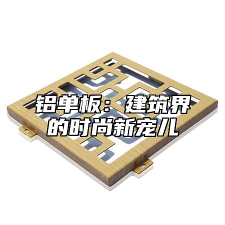 铝单板：建筑界的时尚新宠儿