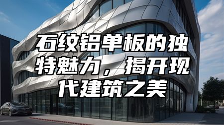 石纹铝单板的独特魅力，揭开现代建筑之美
