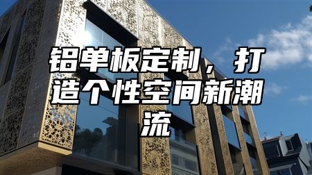 铝单板定制，打造个性空间新潮流