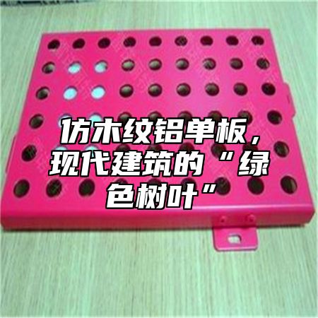 仿木纹铝单板，现代建筑的“绿色树叶”