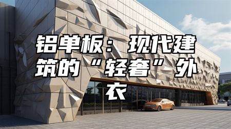 铝单板：现代建筑的“轻奢”外衣