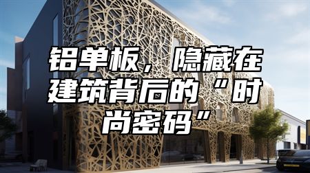 铝单板，隐藏在建筑背后的“时尚密码”