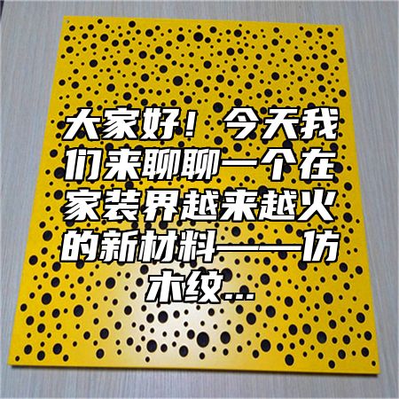 大家好！今天我们来聊聊一个在家装界越来越火的新材料——仿木纹...