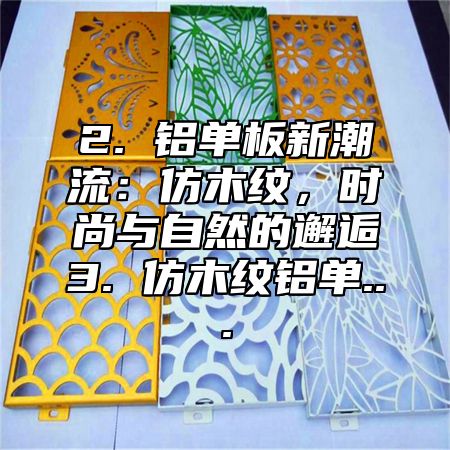 2. 铝单板新潮流：仿木纹，时尚与自然的邂逅3. 仿木纹铝单...