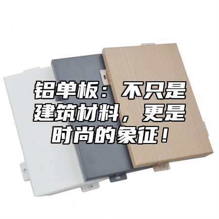 铝单板：不只是建筑材料，更是时尚的象征！