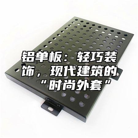 铝单板：轻巧装饰，现代建筑的“时尚外套”