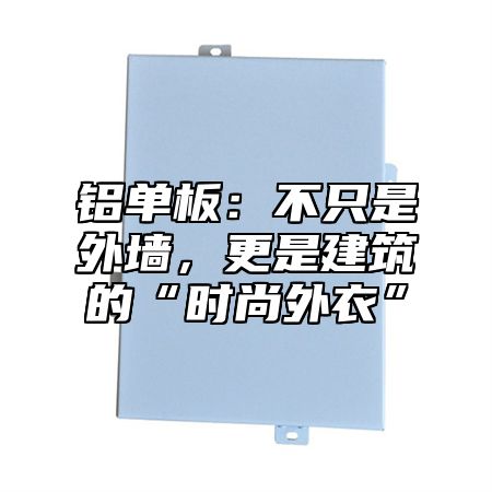 铝单板：不只是外墙，更是建筑的“时尚外衣”