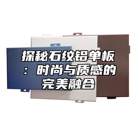探秘石纹铝单板：时尚与质感的完美融合