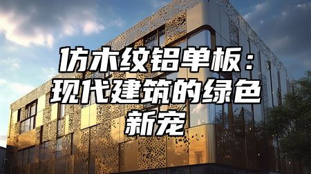 仿木纹铝单板：现代建筑的绿色新宠