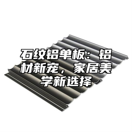 石纹铝单板：铝材新宠，家居美学新选择