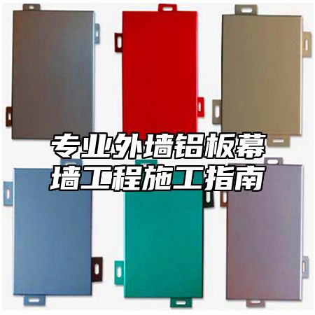 专业外墙铝板幕墙工程施工指南