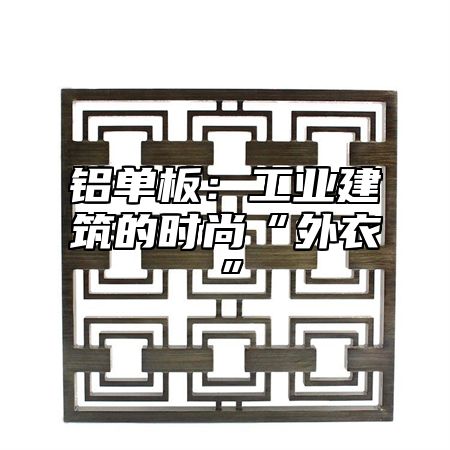 铝单板：工业建筑的时尚“外衣”