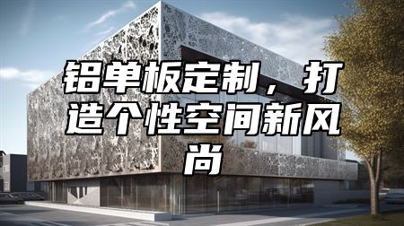 铝单板定制，打造个性空间新风尚