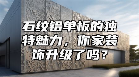 石纹铝单板的独特魅力，你家装饰升级了吗？