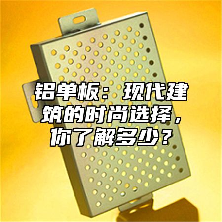 铝单板：现代建筑的时尚选择，你了解多少？