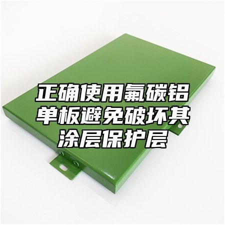 正确使用氟碳铝单板避免破坏其涂层保护层